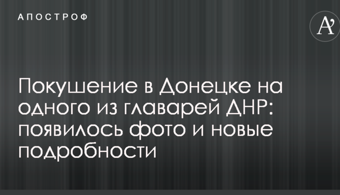 Замах в Донецьку на одного з ватажків ДНР: з'явилося фото і нові подробиці