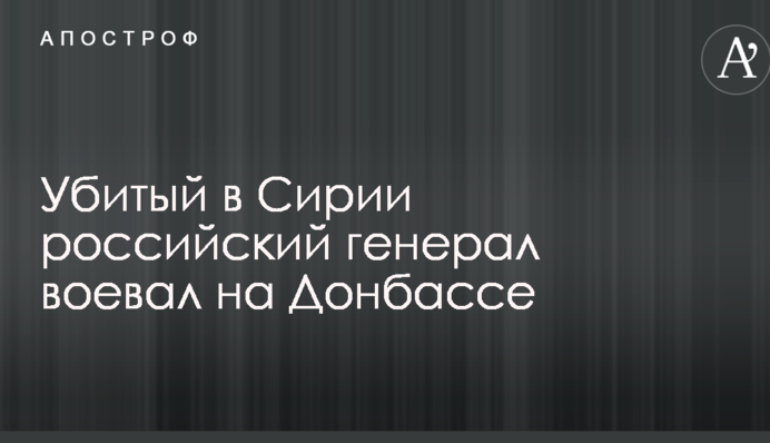 Чечня, Абхазія, Донбас: що відомо про російського генерала Асапова, убитого в Сирії