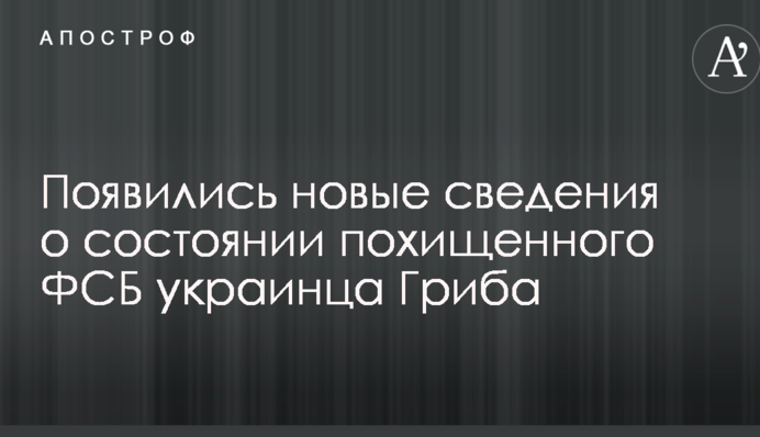 Виразки на шиї: з'явилися нові відомості про стан викраденого ФСБ українця Гриба