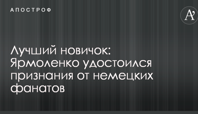 Лучший новичок: Ярмоленко удостоился признания от немецких фанатов