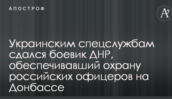 Українським спецслужбам здався бойовик ДНР, що забезпечував охорону російських офіцерів на Донбасі