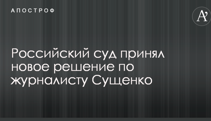 Російський суд прийняв нове рішення по журналісту Сущенку