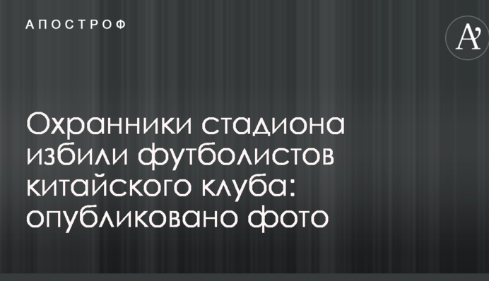 Охранники стадиона избили футболистов китайского клуба: опубликовано фото