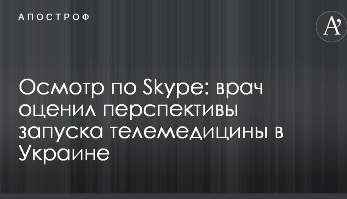 Огляд по Skype: лікар оцінив перспективи запуску телемедицини в Україні