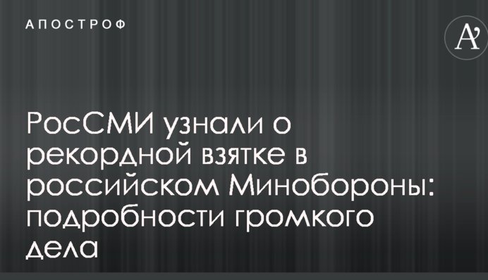 Російські ЗМІ дізналися про рекордний хабар в російському Міноборони: подробиці гучної справи