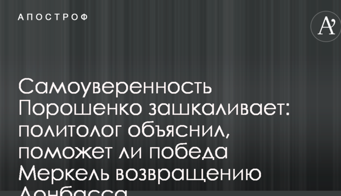 Самовпевненість Порошенко зашкалює: політолог пояснив, чи допоможе перемога Меркель поверненню Донбасу