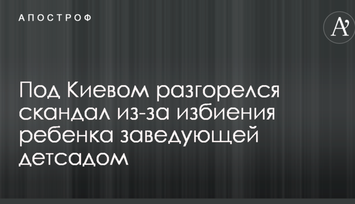 Під Києвом розгорівся скандал через побиття дитини завідувачкою дитсадка: опубліковані фото і відео