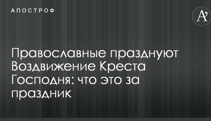 Православные отмечают Воздвижение Креста Господня: что это за праздник