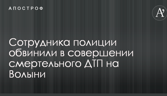 Сотрудника полиции обвинили в совершении смертельного ДТП на Волыни