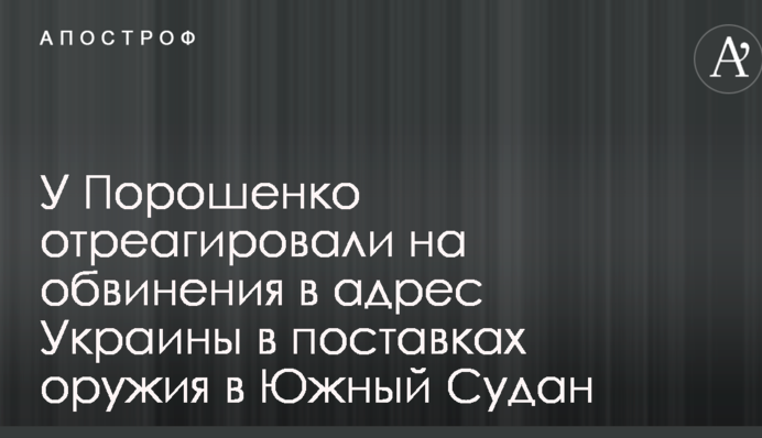 У Порошенко отреагировали на обвинения в адрес Украины в поставках оружия в Южный Судан
