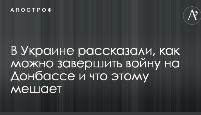 В Украине рассказали, как можно завершить войну на Донбассе и что этому мешает