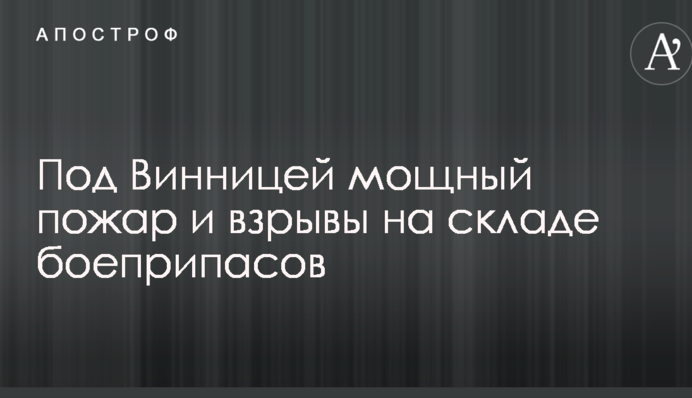 Потужна пожежа і вибухи на складі боєприпасів під Вінницею: головні подробиці фото і відео