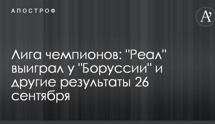 Ліга чемпіонів: "Реал" виграв у "Боруссії" та інші результати 26 вересня