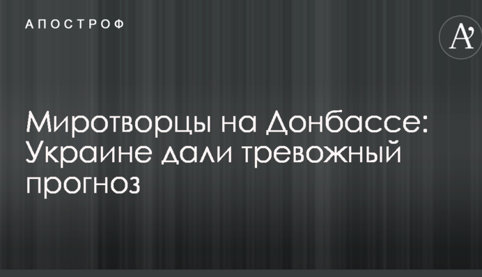 Миротворцы на Донбассе: Украине дали тревожный прогноз