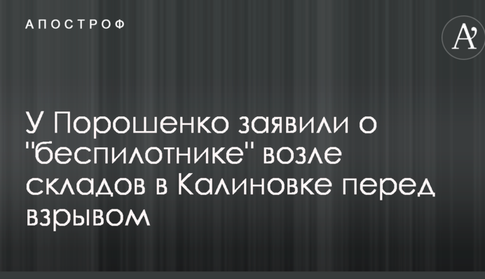 У Порошенка заявили про "безпілотник" біля складів в Калинівці перед вибухом
