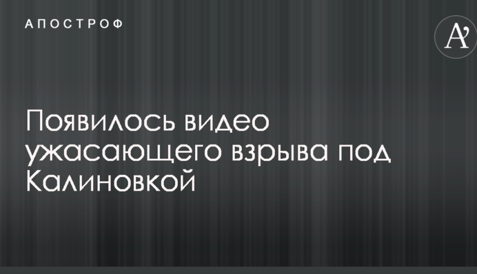 Появилось видео ужасающего взрыва под Калиновкой