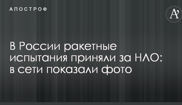 В Росії ракетні випробування прийняли за НЛО: в мережі показали фото