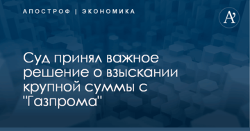 Штраф "Газпрома" в Украине: суд принял важное решение о взыскании крупной суммы
