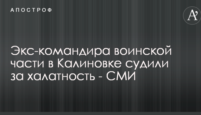 Экс-командира воинской части в Калиновке судили за халатность - СМИ
