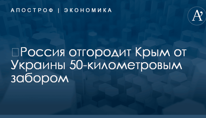 ​Россия отгородит Крым от Украины 50-километровым забором