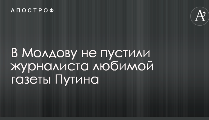 До Молдови не пустили журналіста улюбленої газети Путіна