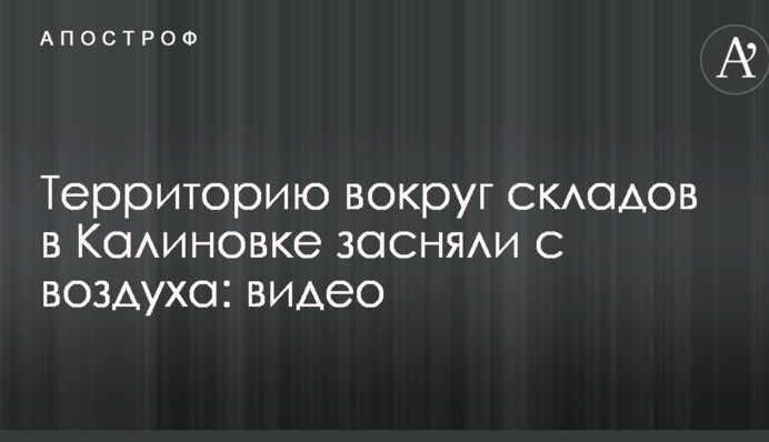 Територію навколо складів у Калинівці зняли з повітря: відео