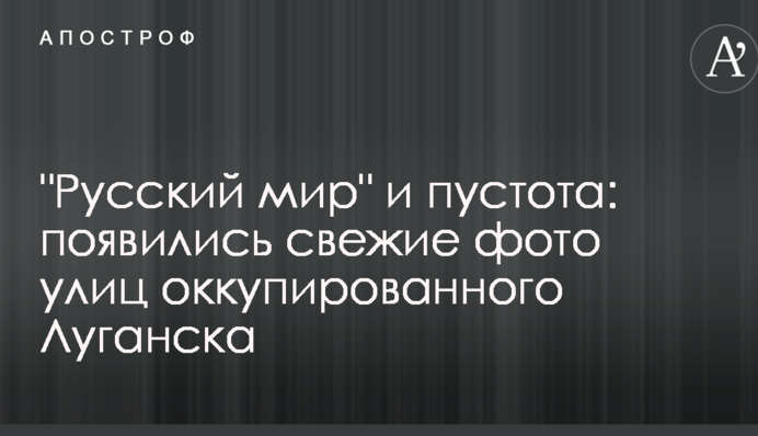 "Русский мир" і порожнеча: з'явилися свіжі фото вулиць окупованого Луганська