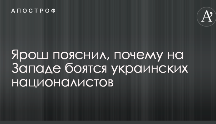 Ярош пояснив, чому на Заході бояться українських націоналістів