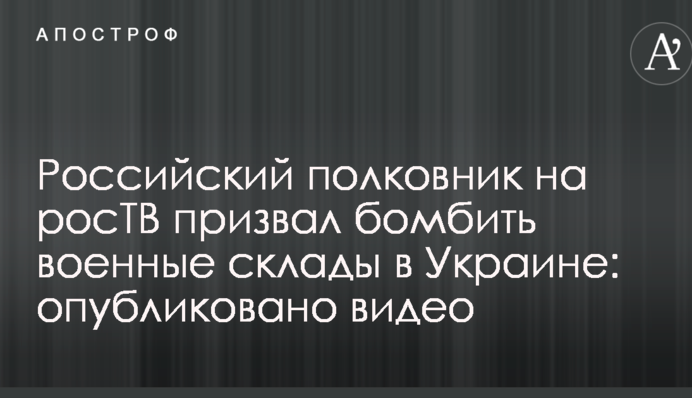 Российский полковник на росТВ призвал бомбить военные склады в Украине: опубликовано видео