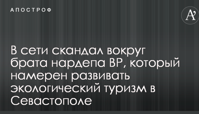 У мережі скандал навколо брата нардепа ВР, який має намір розвивати екологічний туризм в Севастополі