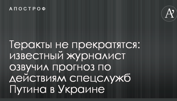 Теракты не прекратятся: известный журналист озвучил прогноз по действиям спецслужб Путина в Украине