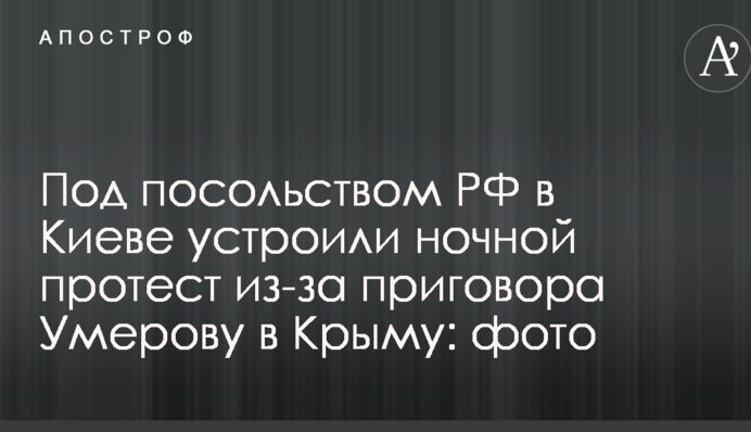 Під посольством РФ у Києві влаштували нічний протест через вирок Умерову в Криму: фото