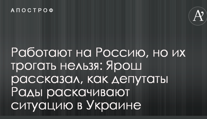 Работают на Россию, но их трогать нельзя: Ярош рассказал, как депутаты Рады раскачивают ситуацию в Украине