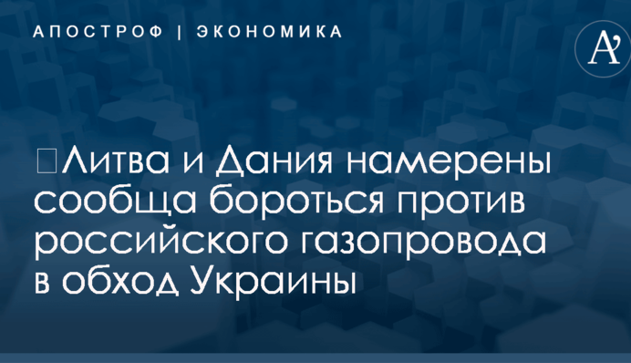 ​Литва и Дания намерены сообща бороться против российского газопровода в обход Украины