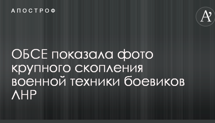 ОБСЕ показала фото крупного скопления военной техники боевиков ЛНР