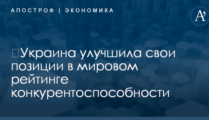 ​Украина улучшила свои позиции в мировом рейтинге конкурентоспособности