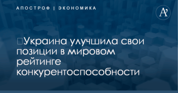 ​Украина улучшила свои позиции в мировом рейтинге конкурентоспособности