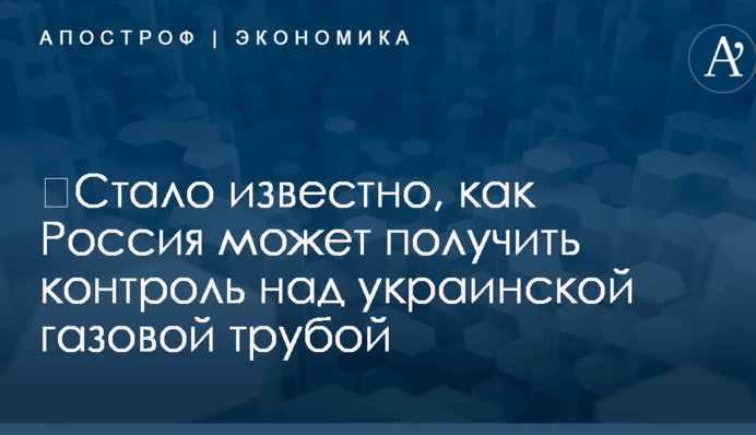 ​Стало известно, как Россия может получить контроль над украинской газовой трубой