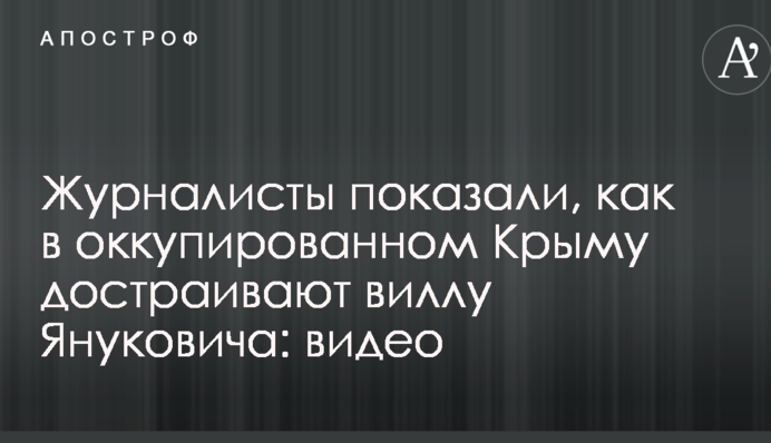 Журналісти показали, як в окупованому Криму добудовують віллу Януковича: відео
