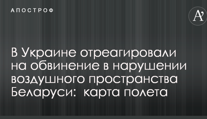В Украине отреагировали на обвинение в нарушении воздушного пространства Беларуси: опубликована карта полета