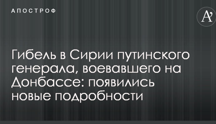 Загибель в Сирії путінського генерала, який воював на Донбасі: з'явилися нові подробиці