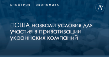 ​США назвали условия для участия в приватизации украинских компаний