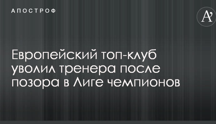 Европейский топ-клуб уволил тренера после позора в Лиге чемпионов