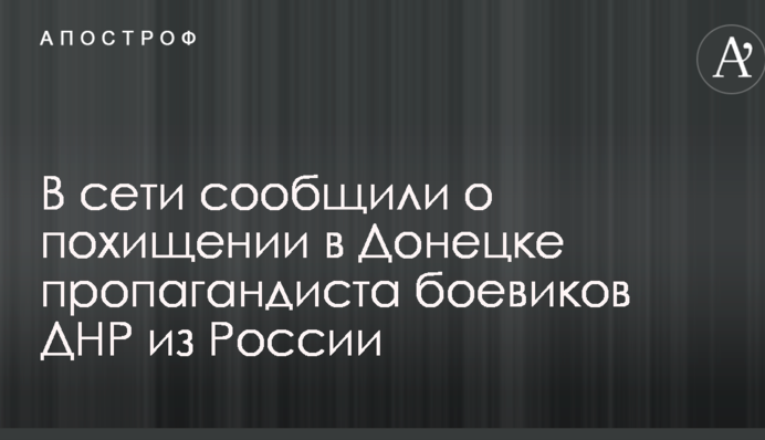 В сети сообщили о похищении в Донецке пропагандиста боевиков ДНР из России
