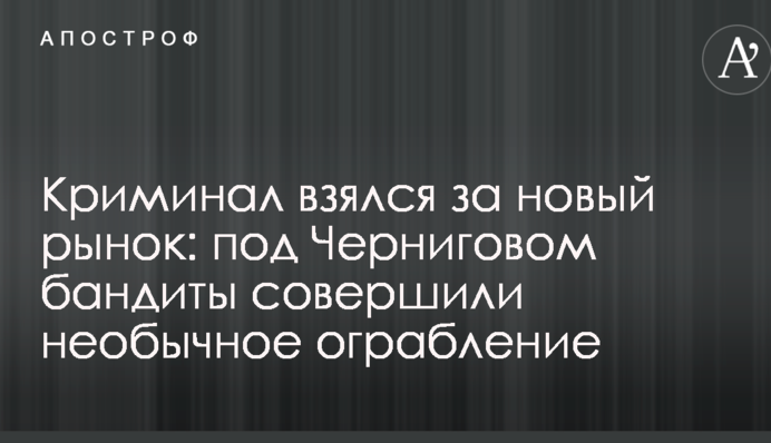 Кримінал взявся за новий ринок: під Черніговом бандити зробили незвичайне пограбування