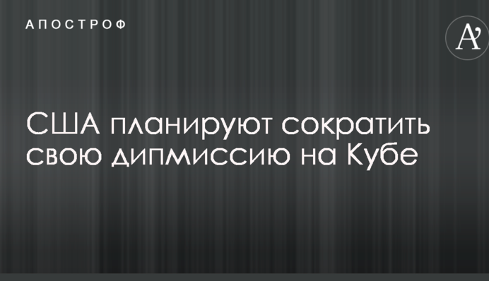 Вашингтон планує скоротити свою дипмісію на Кубі