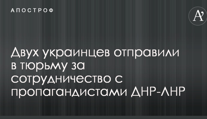 Двух украинцев отправили в тюрьму за сотрудничество с пропагандистами ДНР-ЛНР