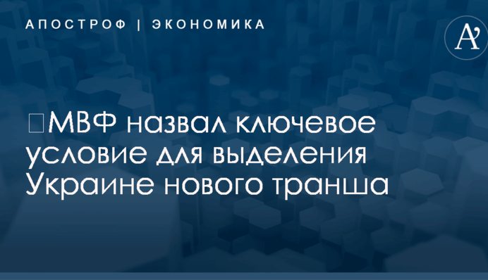 ​МВФ назвал ключевое условие для выделения Украине нового транша
