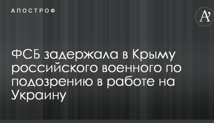 ФСБ затримала в Криму російського військового за підозрою в роботі на Україну