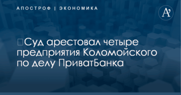 ​Суд арестовал четыре предприятия Коломойского по делу ПриватБанка